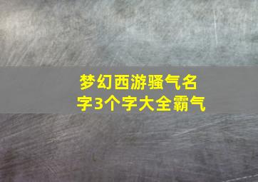 梦幻西游骚气名字3个字大全霸气