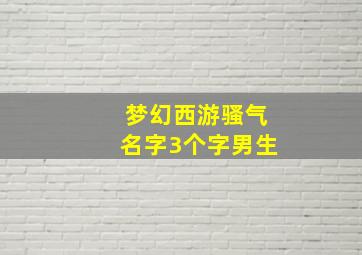 梦幻西游骚气名字3个字男生