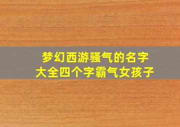 梦幻西游骚气的名字大全四个字霸气女孩子