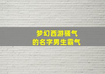 梦幻西游骚气的名字男生霸气