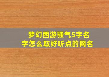 梦幻西游骚气5字名字怎么取好听点的网名