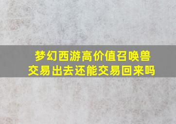 梦幻西游高价值召唤兽交易出去还能交易回来吗