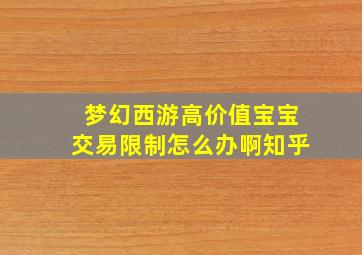 梦幻西游高价值宝宝交易限制怎么办啊知乎