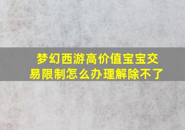 梦幻西游高价值宝宝交易限制怎么办理解除不了