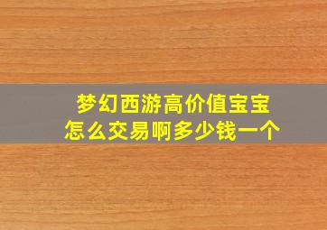 梦幻西游高价值宝宝怎么交易啊多少钱一个