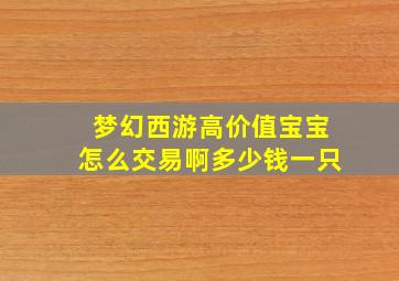 梦幻西游高价值宝宝怎么交易啊多少钱一只