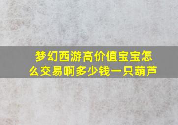 梦幻西游高价值宝宝怎么交易啊多少钱一只葫芦