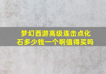 梦幻西游高级连击点化石多少钱一个啊值得买吗