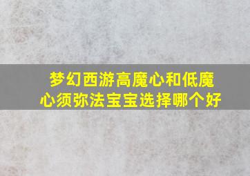 梦幻西游高魔心和低魔心须弥法宝宝选择哪个好