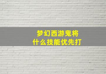 梦幻西游鬼将什么技能优先打