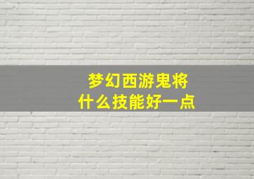 梦幻西游鬼将什么技能好一点