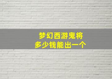 梦幻西游鬼将多少钱能出一个