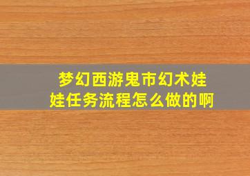 梦幻西游鬼市幻术娃娃任务流程怎么做的啊