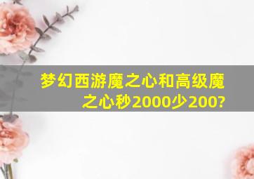 梦幻西游魔之心和高级魔之心秒2000少200?