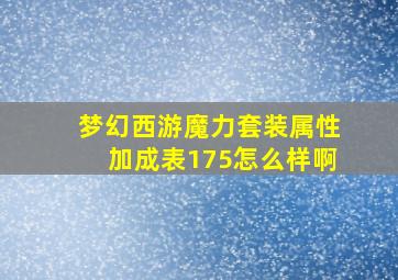 梦幻西游魔力套装属性加成表175怎么样啊