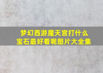 梦幻西游魔天宫打什么宝石最好看呢图片大全集