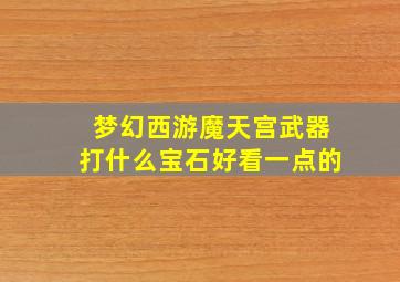 梦幻西游魔天宫武器打什么宝石好看一点的