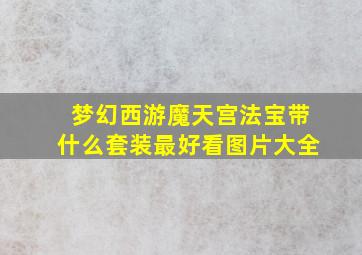 梦幻西游魔天宫法宝带什么套装最好看图片大全