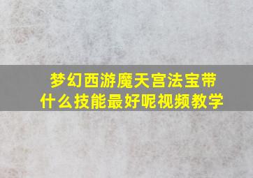 梦幻西游魔天宫法宝带什么技能最好呢视频教学