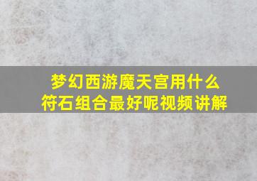 梦幻西游魔天宫用什么符石组合最好呢视频讲解