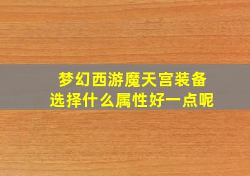 梦幻西游魔天宫装备选择什么属性好一点呢