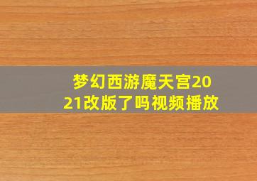 梦幻西游魔天宫2021改版了吗视频播放