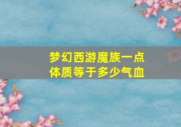 梦幻西游魔族一点体质等于多少气血