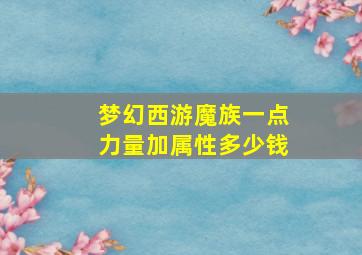 梦幻西游魔族一点力量加属性多少钱