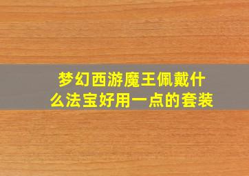 梦幻西游魔王佩戴什么法宝好用一点的套装