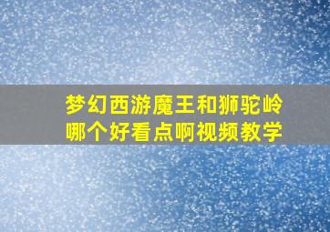 梦幻西游魔王和狮驼岭哪个好看点啊视频教学