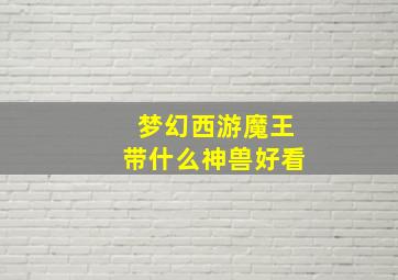 梦幻西游魔王带什么神兽好看