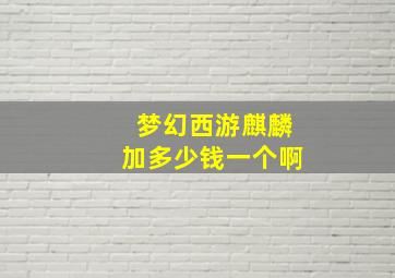 梦幻西游麒麟加多少钱一个啊