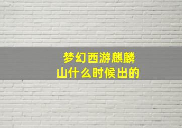 梦幻西游麒麟山什么时候出的