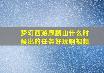 梦幻西游麒麟山什么时候出的任务好玩啊视频