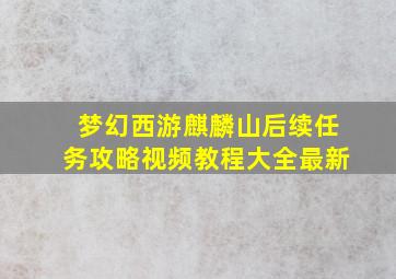 梦幻西游麒麟山后续任务攻略视频教程大全最新