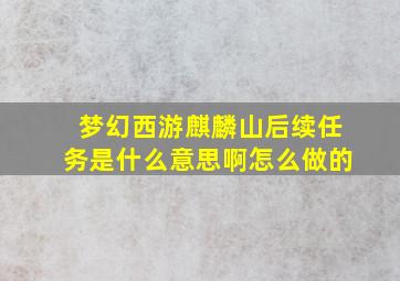 梦幻西游麒麟山后续任务是什么意思啊怎么做的