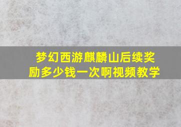 梦幻西游麒麟山后续奖励多少钱一次啊视频教学