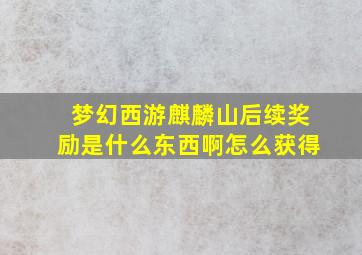 梦幻西游麒麟山后续奖励是什么东西啊怎么获得