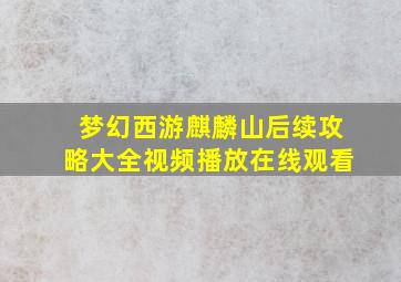 梦幻西游麒麟山后续攻略大全视频播放在线观看