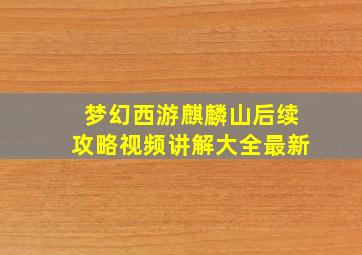 梦幻西游麒麟山后续攻略视频讲解大全最新