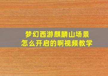 梦幻西游麒麟山场景怎么开启的啊视频教学