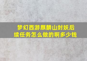 梦幻西游麒麟山封妖后续任务怎么做的啊多少钱