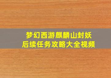 梦幻西游麒麟山封妖后续任务攻略大全视频