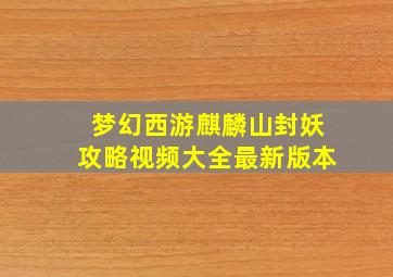 梦幻西游麒麟山封妖攻略视频大全最新版本