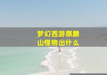 梦幻西游麒麟山怪物出什么