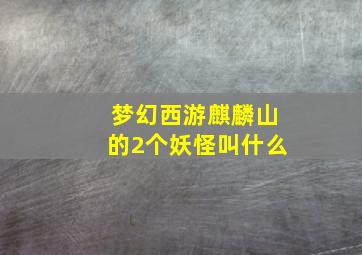 梦幻西游麒麟山的2个妖怪叫什么