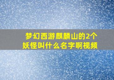 梦幻西游麒麟山的2个妖怪叫什么名字啊视频