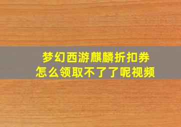 梦幻西游麒麟折扣券怎么领取不了了呢视频