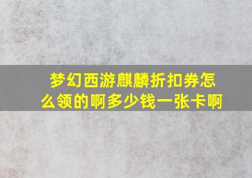 梦幻西游麒麟折扣券怎么领的啊多少钱一张卡啊