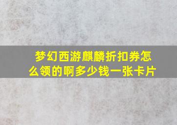 梦幻西游麒麟折扣券怎么领的啊多少钱一张卡片